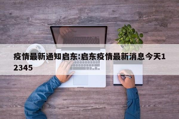 疫情最新通知启东:启东疫情最新消息今天12345