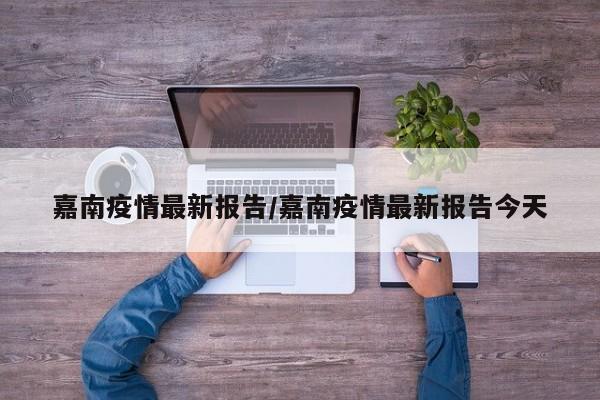 嘉南疫情最新报告/嘉南疫情最新报告今天