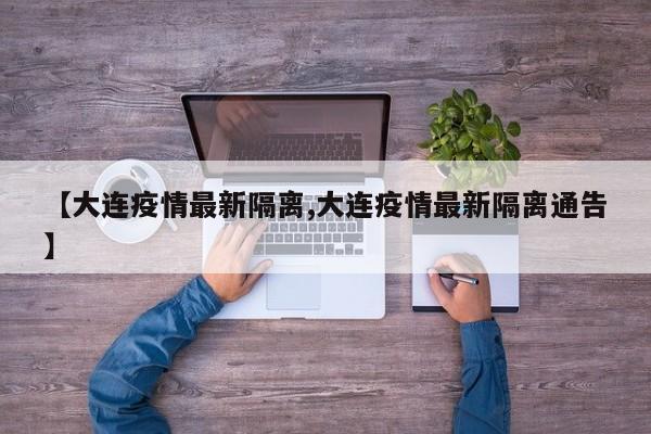 【大连疫情最新隔离,大连疫情最新隔离通告】