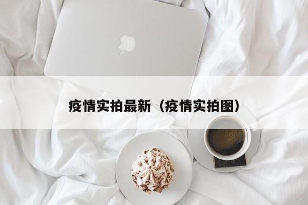 疫情实拍最新（疫情实拍图）
