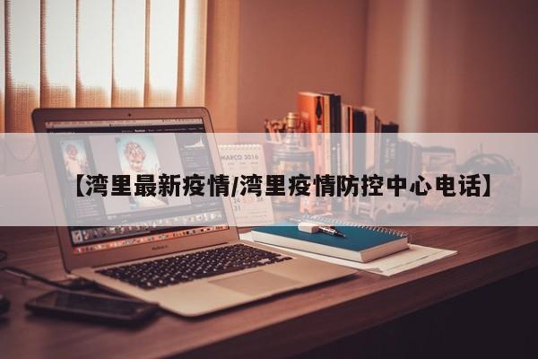 【湾里最新疫情/湾里疫情防控中心电话】