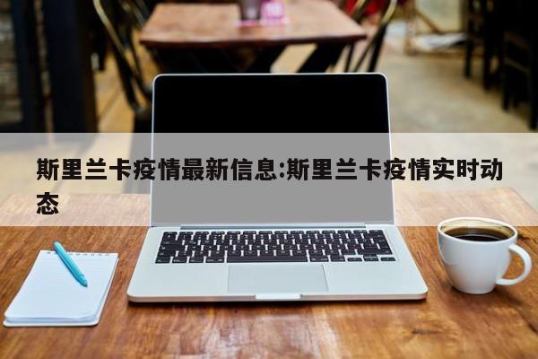 斯里兰卡疫情最新信息:斯里兰卡疫情实时动态
