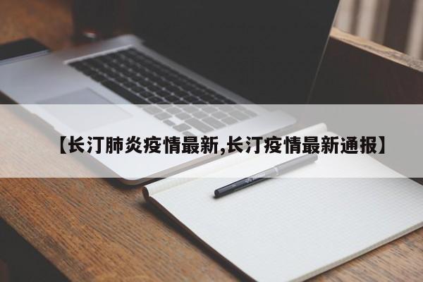 【长汀肺炎疫情最新,长汀疫情最新通报】