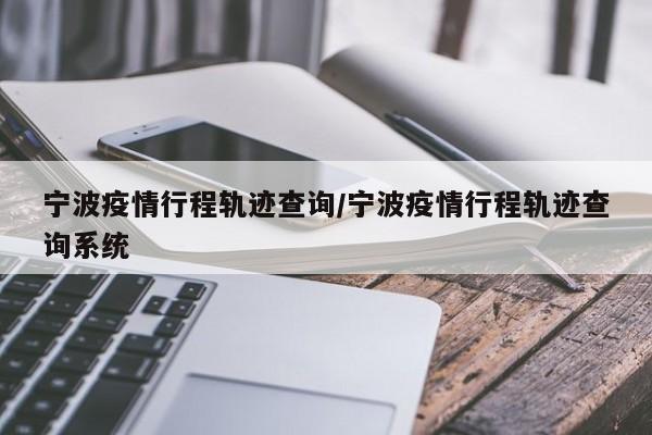 宁波疫情行程轨迹查询/宁波疫情行程轨迹查询系统