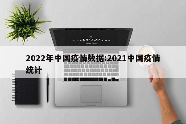 2022年中国疫情数据:2021中国疫情统计