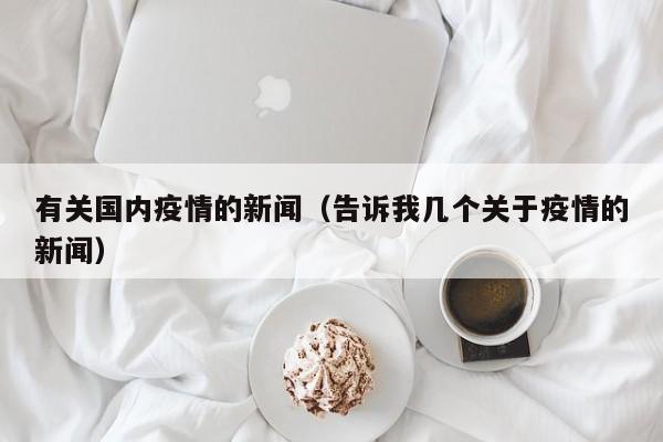 有关国内疫情的新闻（告诉我几个关于疫情的新闻）