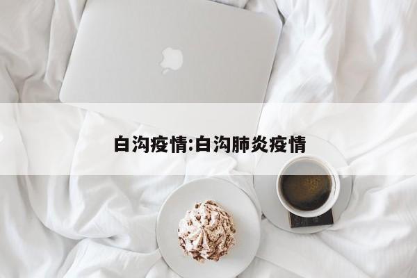 白沟疫情:白沟肺炎疫情