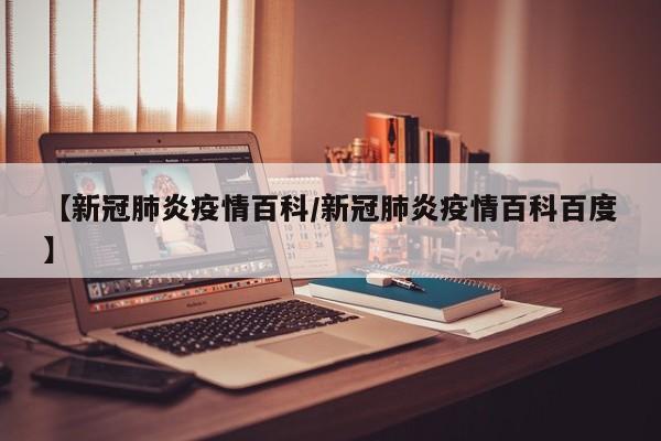 【新冠肺炎疫情百科/新冠肺炎疫情百科百度】
