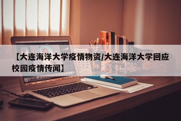 【大连海洋大学疫情物资/大连海洋大学回应校园疫情传闻】