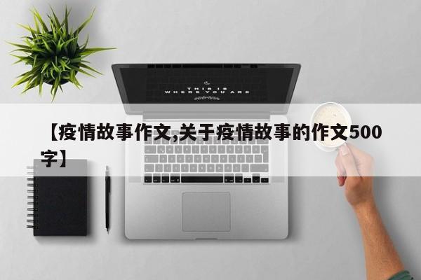 【疫情故事作文,关于疫情故事的作文500字】