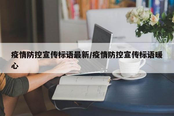 疫情防控宣传标语最新/疫情防控宣传标语暖心