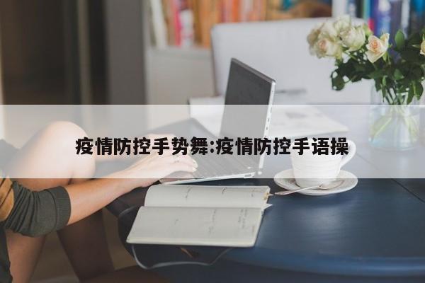 疫情防控手势舞:疫情防控手语操