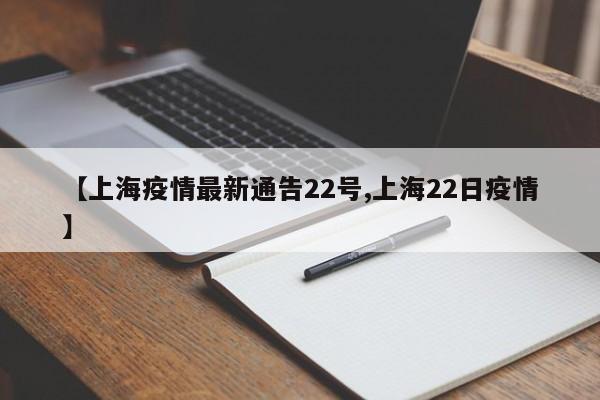 【上海疫情最新通告22号,上海22日疫情】