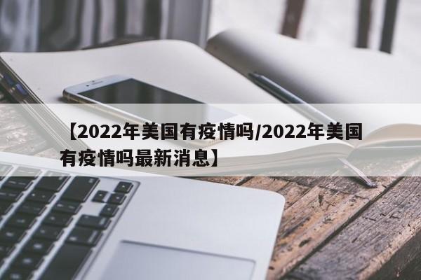 【2022年美国有疫情吗/2022年美国有疫情吗最新消息】