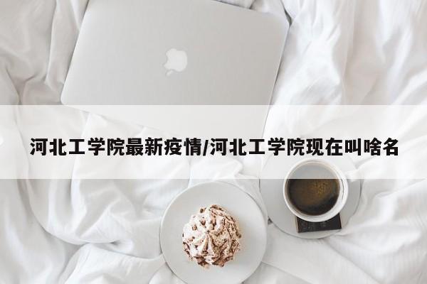 河北工学院最新疫情/河北工学院现在叫啥名