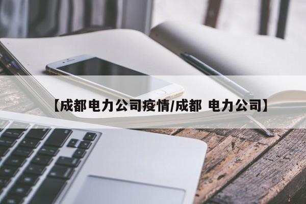 【成都电力公司疫情/成都 电力公司】