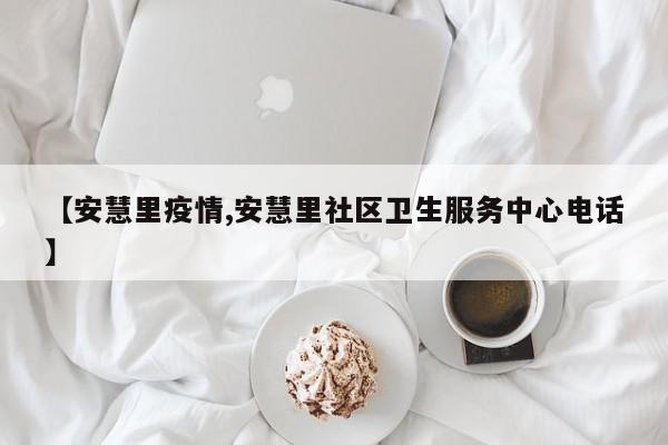 【安慧里疫情,安慧里社区卫生服务中心电话】