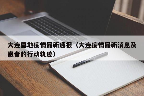 大连墓地疫情最新通报（大连疫情最新消息及患者的行动轨迹）