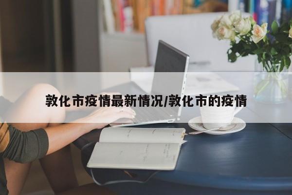敦化市疫情最新情况/敦化市的疫情