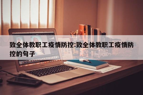 致全体教职工疫情防控:致全体教职工疫情防控的句子