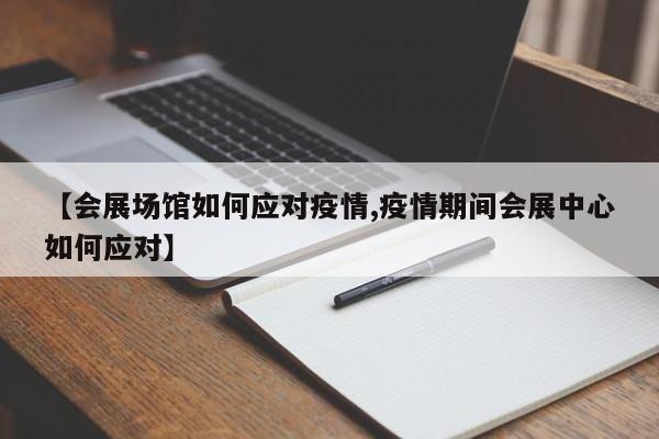 【会展场馆如何应对疫情,疫情期间会展中心如何应对】
