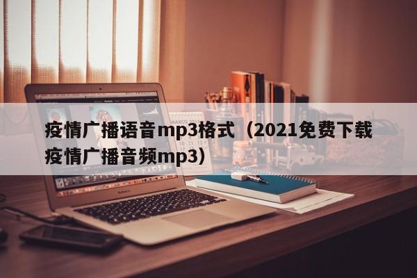 疫情广播语音mp3格式（2021免费下载疫情广播音频mp3）