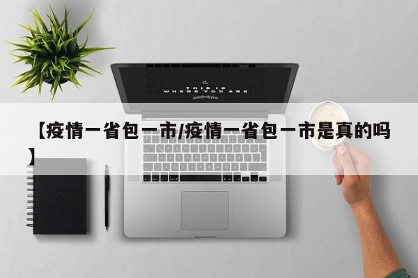 【疫情一省包一市/疫情一省包一市是真的吗】