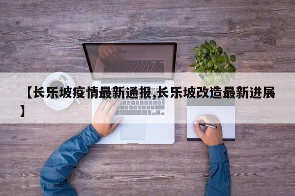 【长乐坡疫情最新通报,长乐坡改造最新进展】