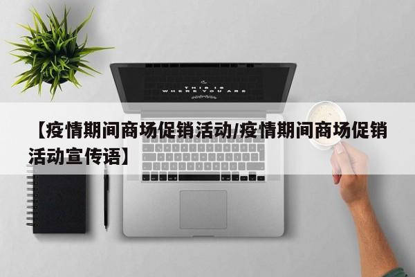 【疫情期间商场促销活动/疫情期间商场促销活动宣传语】