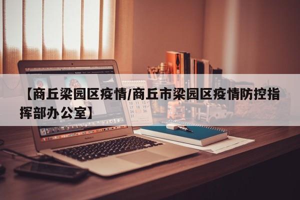 【商丘梁园区疫情/商丘市梁园区疫情防控指挥部办公室】
