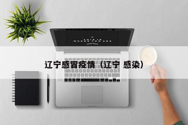 辽宁感冒疫情（辽宁 感染）