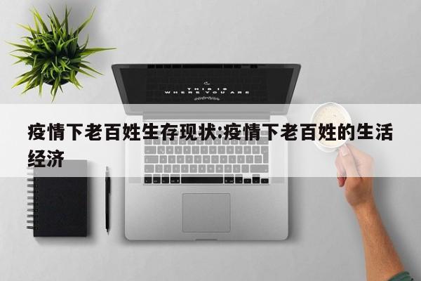 疫情下老百姓生存现状:疫情下老百姓的生活经济