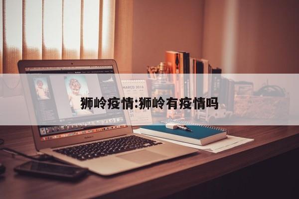 狮岭疫情:狮岭有疫情吗