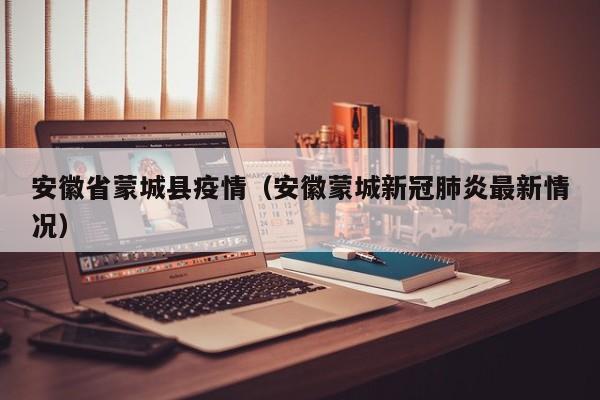 安徽省蒙城县疫情（安徽蒙城新冠肺炎最新情况）
