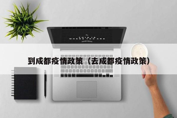 到成都疫情政策（去成都疫情政策）