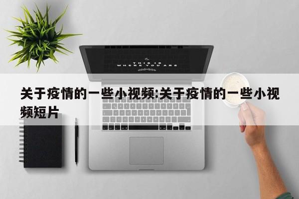 关于疫情的一些小视频:关于疫情的一些小视频短片