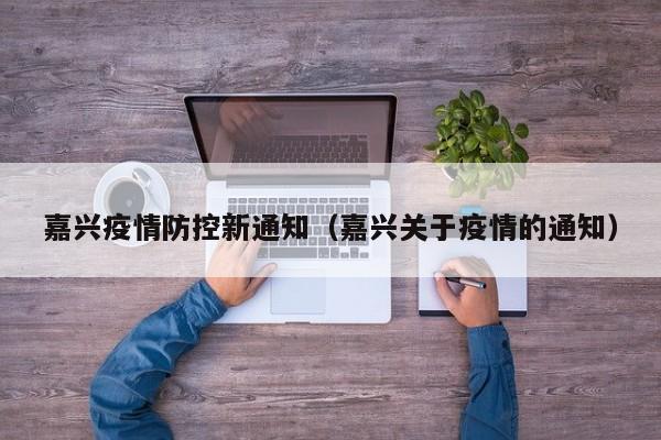 嘉兴疫情防控新通知（嘉兴关于疫情的通知）