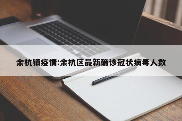 余杭镇疫情:余杭区最新确诊冠状病毒人数