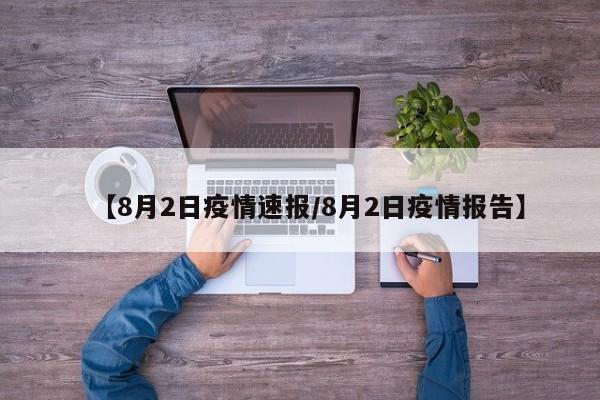 【8月2日疫情速报/8月2日疫情报告】