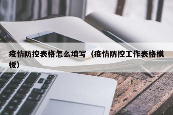疫情防控表格怎么填写（疫情防控工作表格模板）