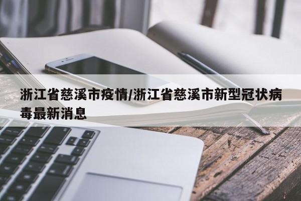 浙江省慈溪市疫情/浙江省慈溪市新型冠状病毒最新消息