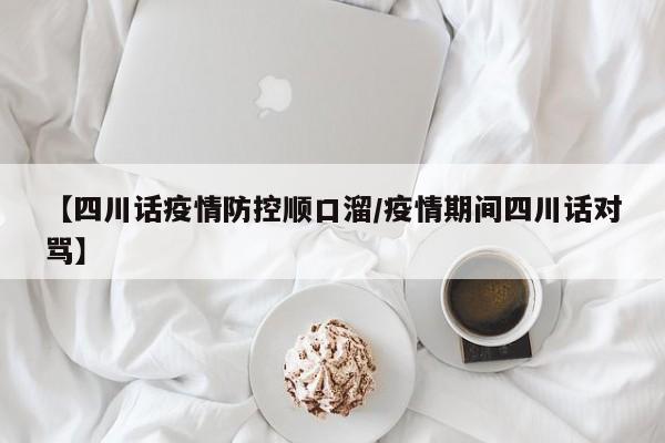 【四川话疫情防控顺口溜/疫情期间四川话对骂】