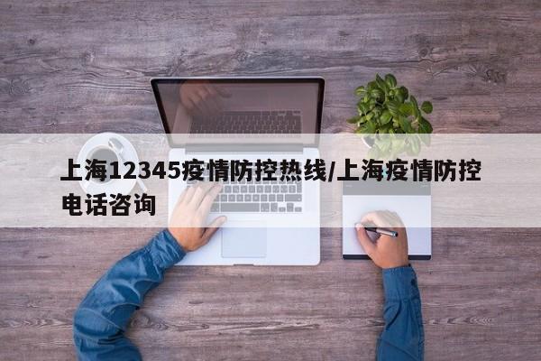 上海12345疫情防控热线/上海疫情防控电话咨询
