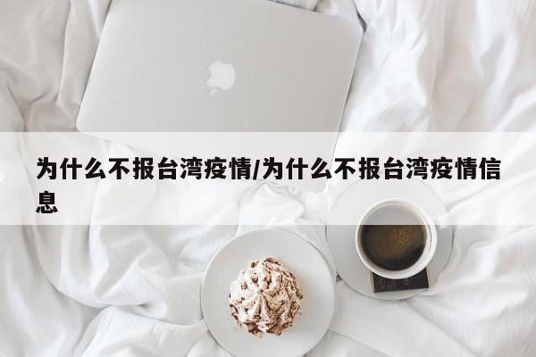 为什么不报台湾疫情/为什么不报台湾疫情信息