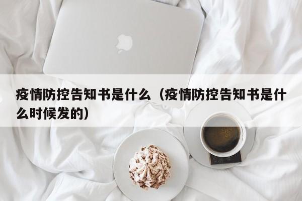 疫情防控告知书是什么（疫情防控告知书是什么时候发的）