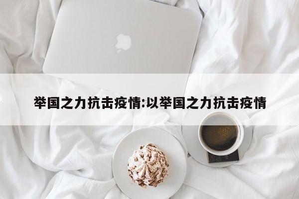 举国之力抗击疫情:以举国之力抗击疫情