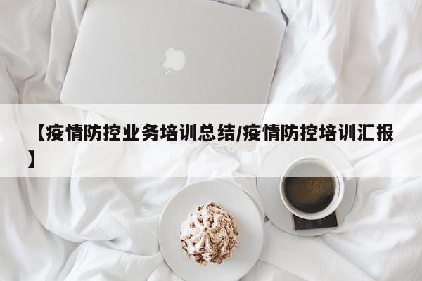 【疫情防控业务培训总结/疫情防控培训汇报】