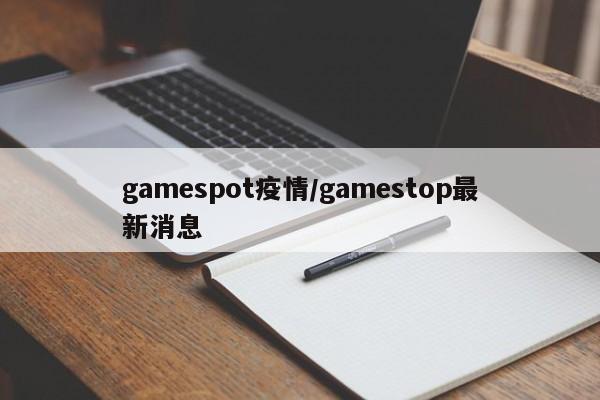 gamespot疫情/gamestop最新消息
