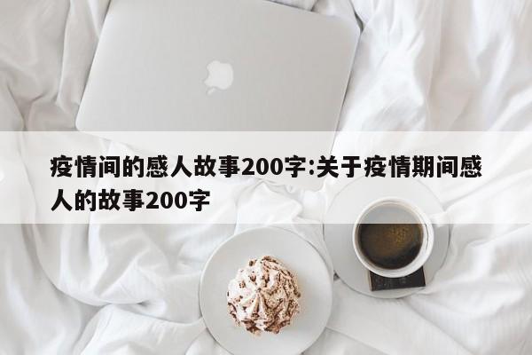 疫情间的感人故事200字:关于疫情期间感人的故事200字