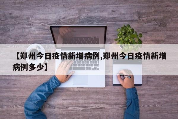 【郑州今日疫情新增病例,郑州今日疫情新增病例多少】